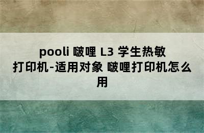 pooli 啵哩 L3 学生热敏打印机-适用对象 啵哩打印机怎么用